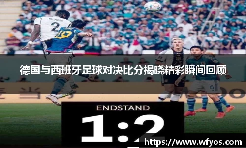 德国与西班牙足球对决比分揭晓精彩瞬间回顾